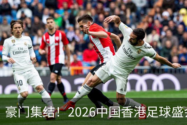 豪门集结！2026中国香港足球盛会8月回归 小吧送上12张比赛球票！